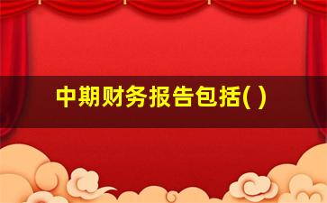 中期财务报告包括( )